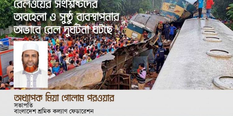 রেলওয়ের সংশ্লিষ্টদের অবহেলা ও সুষ্ঠু ব্যবস্থাপনার অভাবে রেল দুর্ঘটনা ঘটছে -অধ্যাপক মিয়া গোলাম পরওয়ার