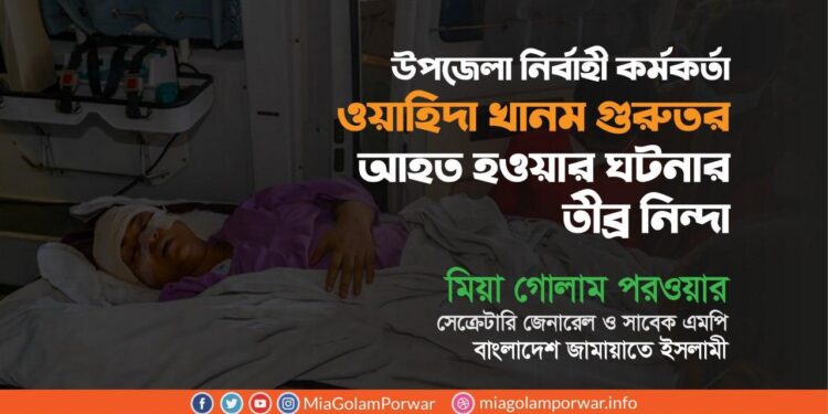 উপজেলা নির্বাহী কর্মকর্তা ওয়াহিদা খানম গুরুতর আহত হওয়ার ঘটনার তীব্র নিন্দা